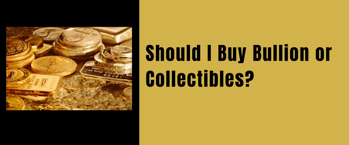 Should I buy bullion or collectibles?